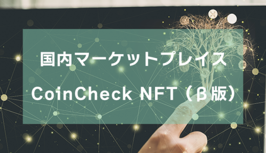 【国内マーケットプレイス】Coincheck NFT（β版）でNFTを始めよう